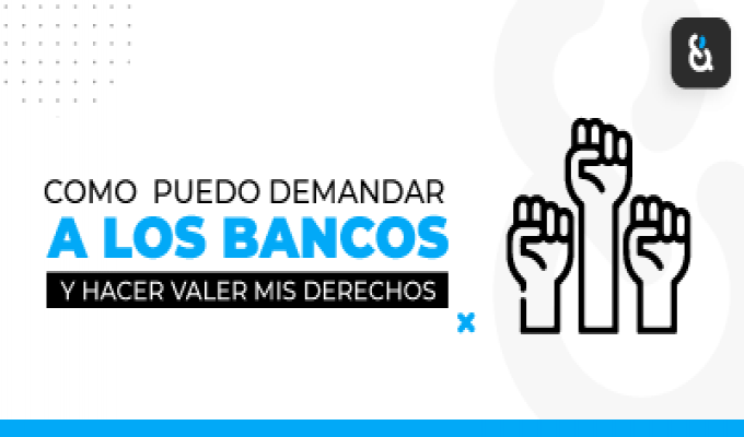 como demandar a los bancos y hacer valer sus derechos como consumidor financiero